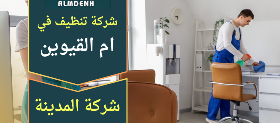 شركة تنظيف في ام القيوين تنفذ اعمال تنظيف احترافية للمنازل والفلل باستخدام ادوات حديثة ومواد آمنة
